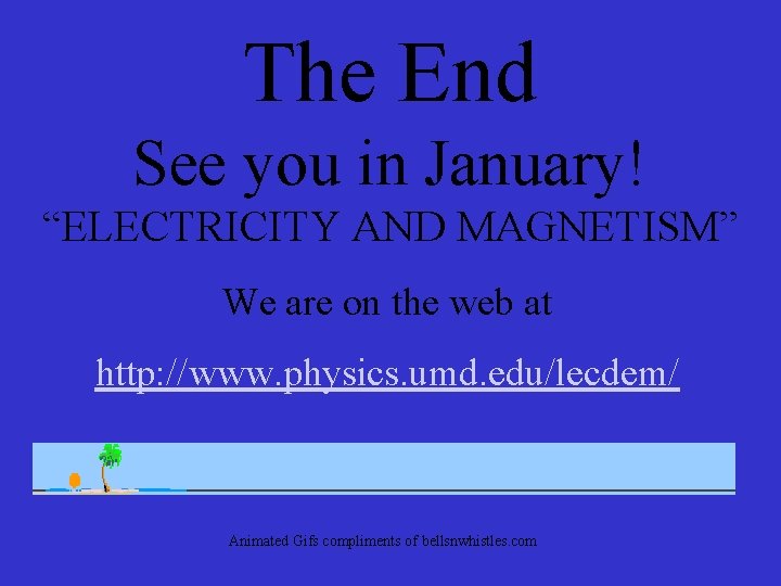The End See you in January! “ELECTRICITY AND MAGNETISM” We are on the web
