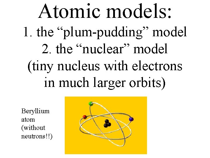 Atomic models: 1. the “plum-pudding” model 2. the “nuclear” model (tiny nucleus with electrons