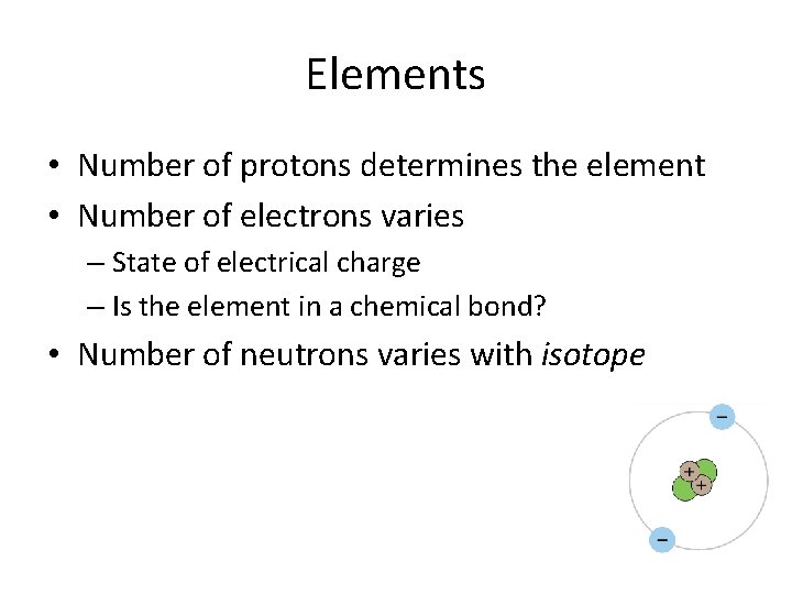 Elements • Number of protons determines the element • Number of electrons varies –