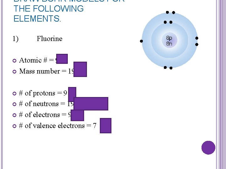 DRAW BOHR MODELS FOR THE FOLLOWING ELEMENTS. 1) Fluorine Atomic # = 9 Mass