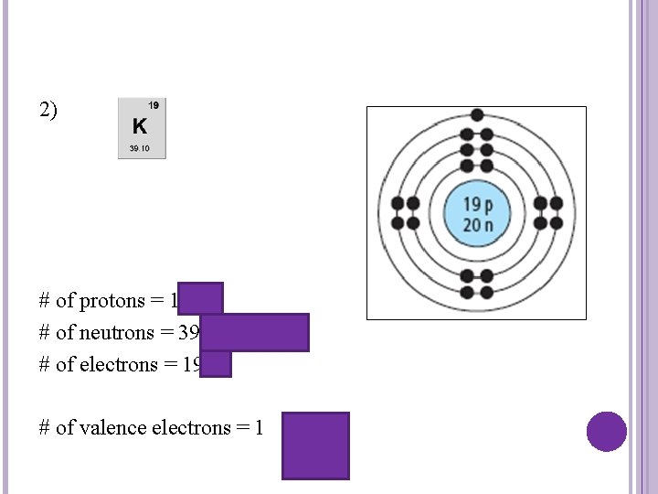 2) # of protons = 19 # of neutrons = 39 -19 = 20