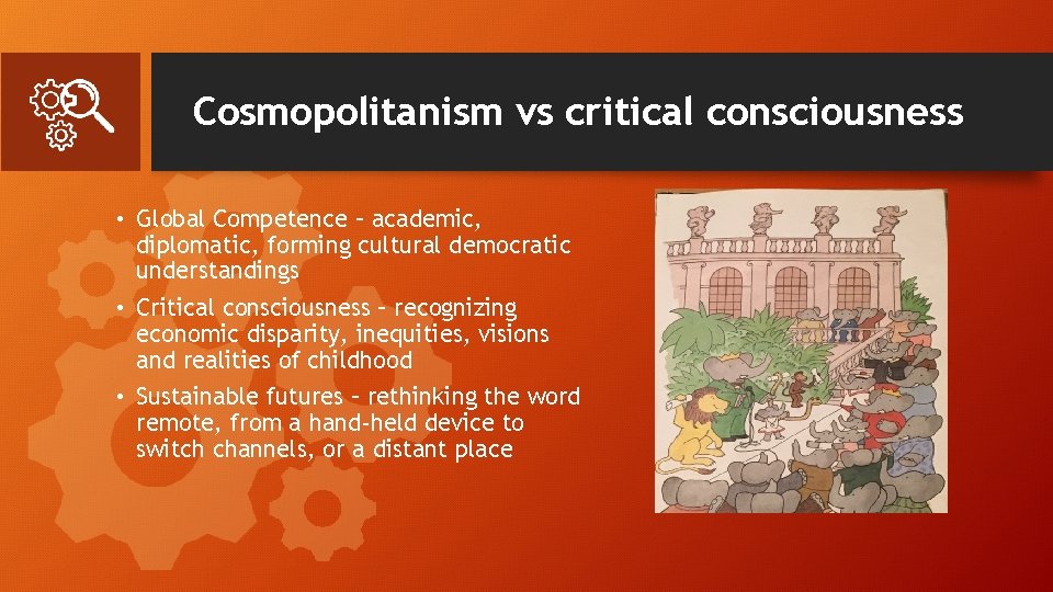 Cosmopolitanism vs critical consciousness • Global Competence – academic, diplomatic, forming cultural democratic understandings