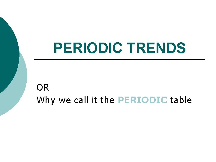 PERIODIC TRENDS OR Why we call it the PERIODIC table 