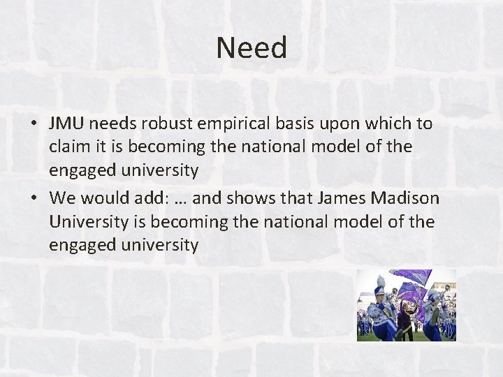 Need • JMU needs robust empirical basis upon which to claim it is becoming