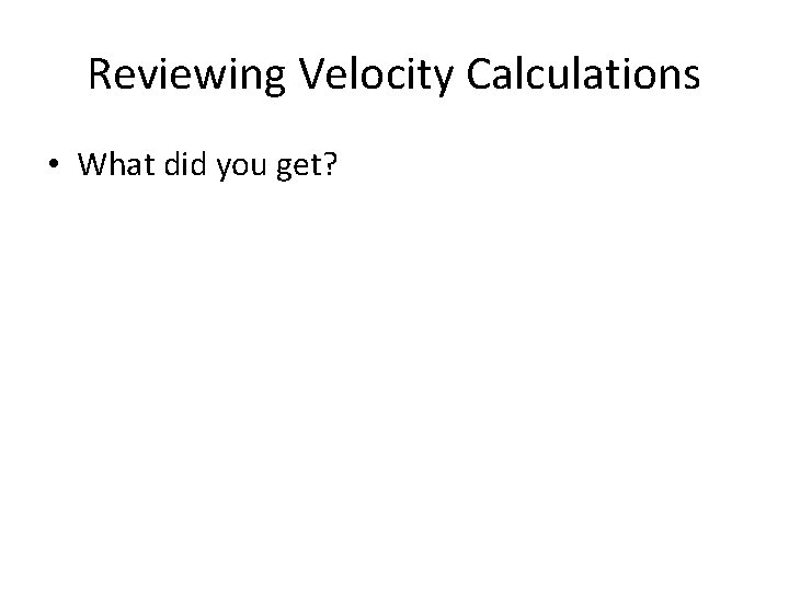 Reviewing Velocity Calculations • What did you get? 
