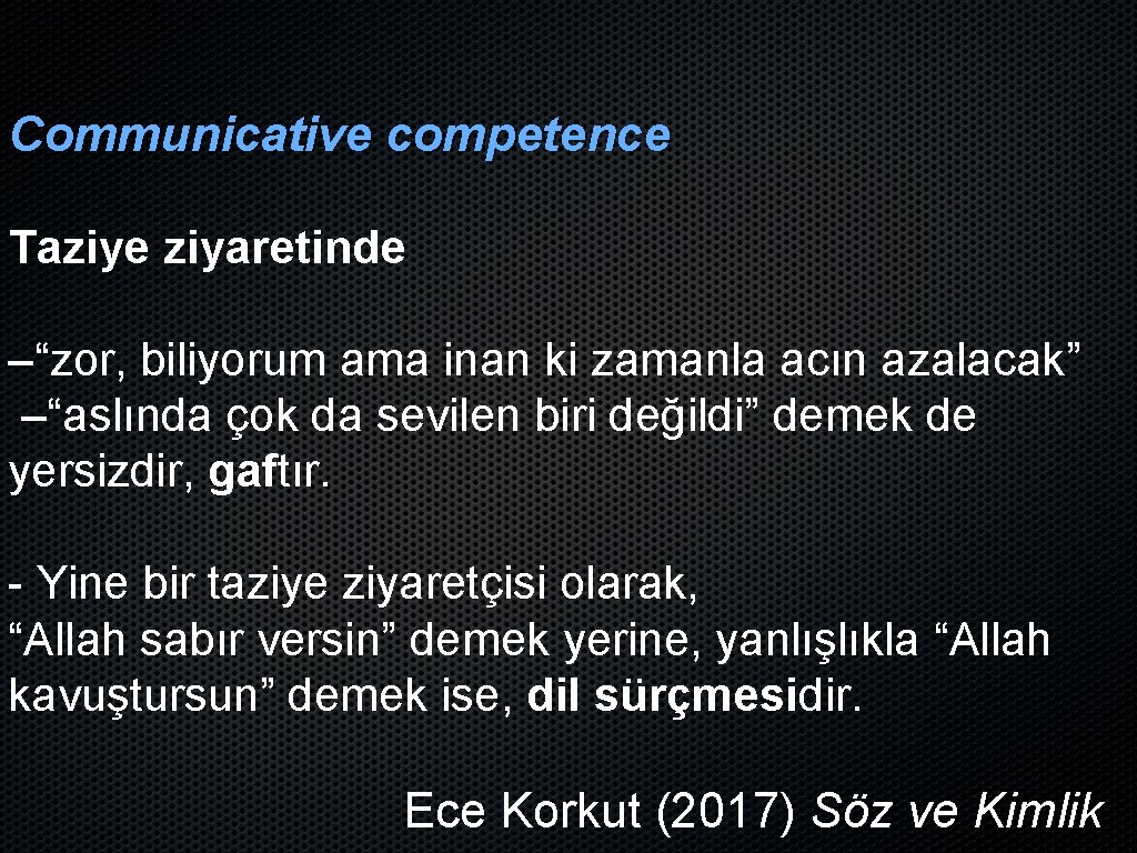 Communicative competence Taziye ziyaretinde –“zor, biliyorum ama inan ki zamanla acın azalacak” –“aslında çok