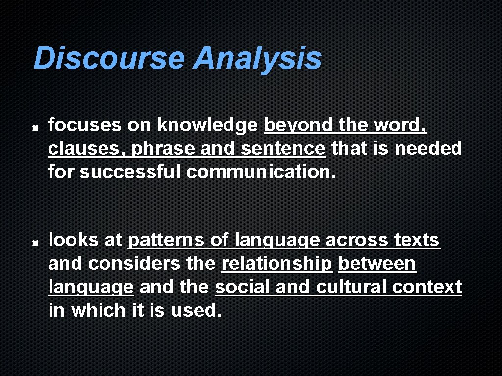 Discourse Analysis focuses on knowledge beyond the word, clauses, phrase and sentence that is