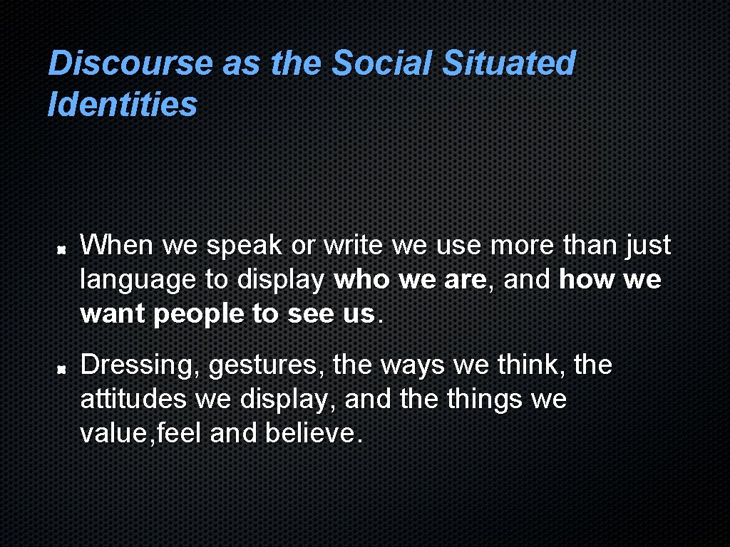 Discourse as the Social Situated Identities When we speak or write we use more