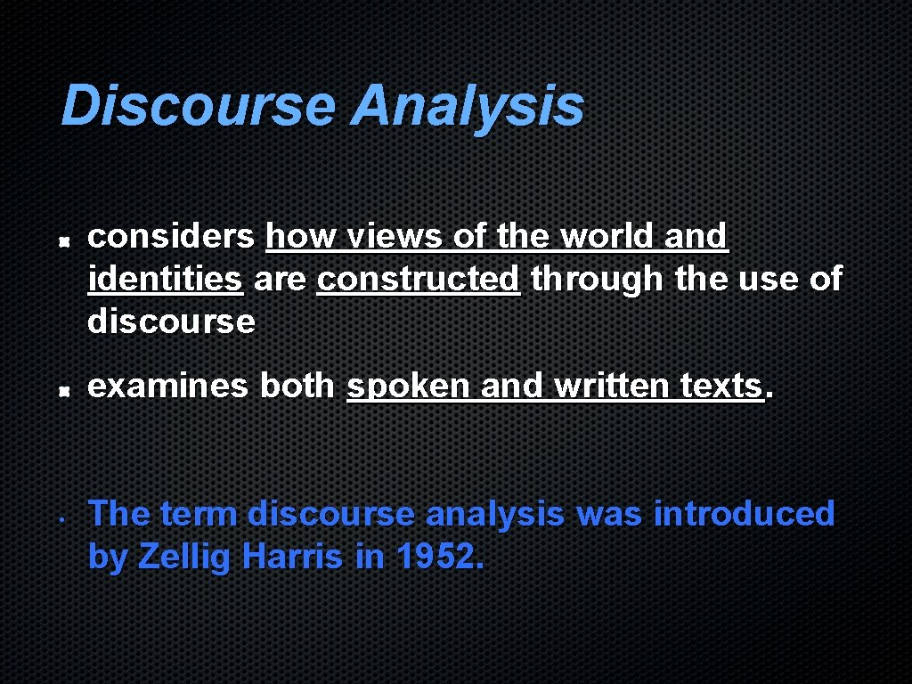 Discourse Analysis considers how views of the world and identities are constructed through the