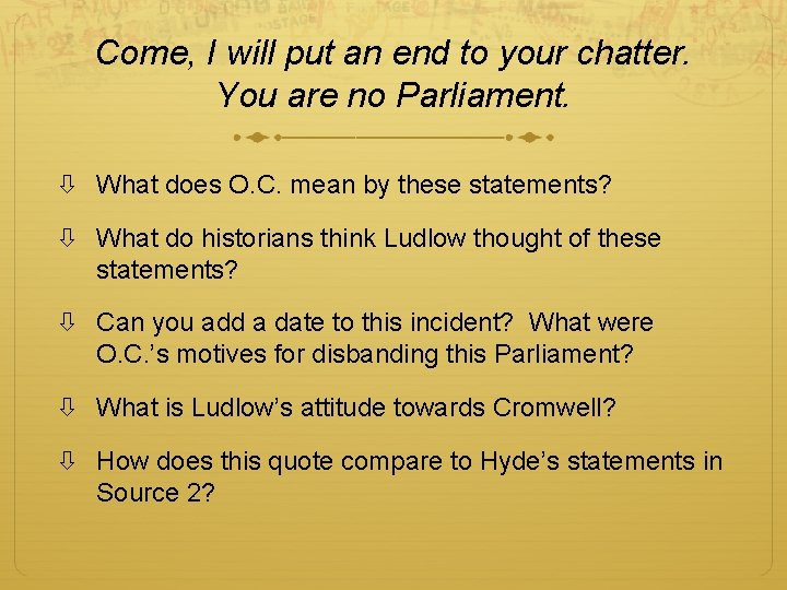 Come, I will put an end to your chatter. You are no Parliament. What