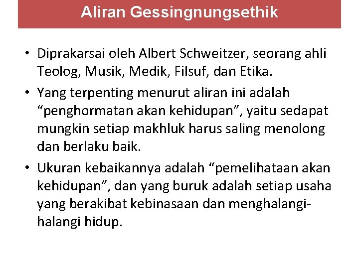 Aliran Gessingnungsethik • Diprakarsai oleh Albert Schweitzer, seorang ahli Teolog, Musik, Medik, Filsuf, dan