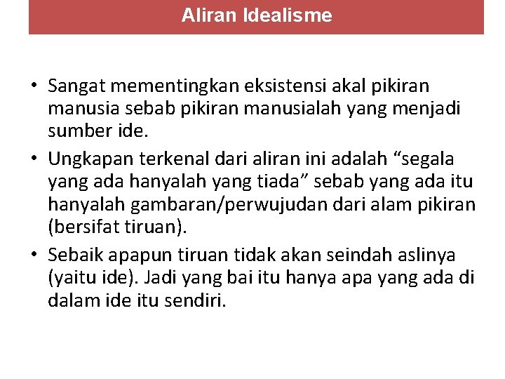 Aliran Idealisme • Sangat mementingkan eksistensi akal pikiran manusia sebab pikiran manusialah yang menjadi Aliran Idealisme • Sangat mementingkan eksistensi akal pikiran manusia sebab pikiran manusialah yang menjadi