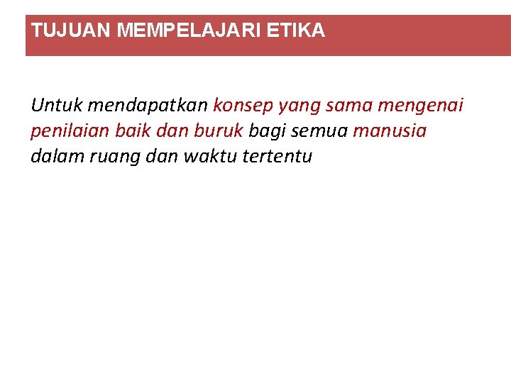 TUJUAN MEMPELAJARI ETIKA Untuk mendapatkan konsep yang sama mengenai penilaian baik dan buruk bagi