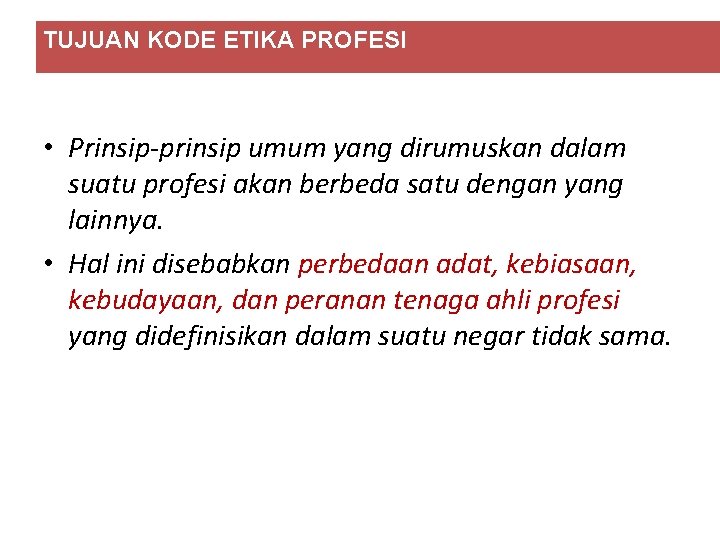 TUJUAN KODE ETIKA PROFESI • Prinsip-prinsip umum yang dirumuskan dalam suatu profesi akan berbeda TUJUAN KODE ETIKA PROFESI • Prinsip-prinsip umum yang dirumuskan dalam suatu profesi akan berbeda