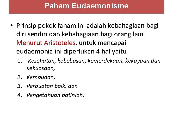 Paham Eudaemonisme • Prinsip pokok faham ini adalah kebahagiaan bagi diri sendiri dan kebahagiaan Paham Eudaemonisme • Prinsip pokok faham ini adalah kebahagiaan bagi diri sendiri dan kebahagiaan
