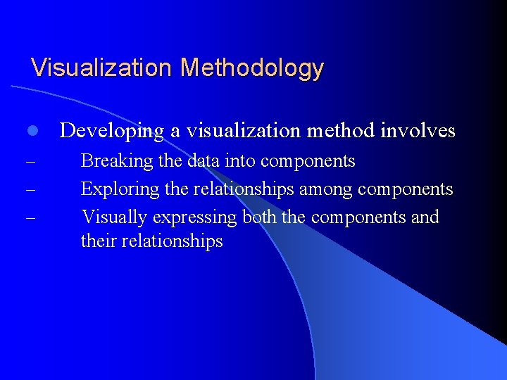 Visualization Methodology l Developing a visualization method involves – Breaking the data into components