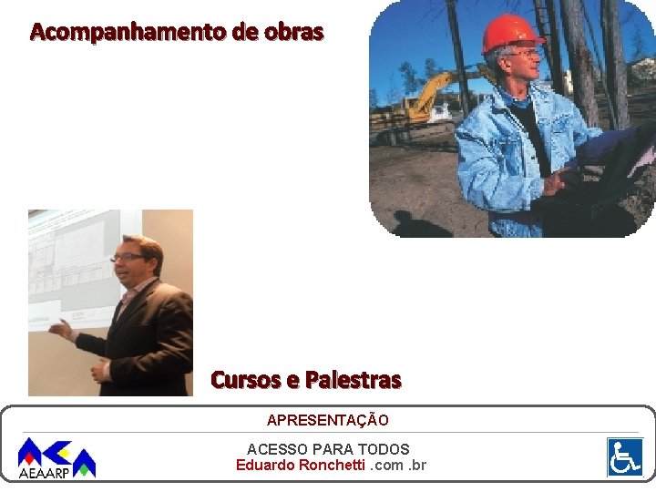 Acompanhamento de obras Cursos e Palestras APRESENTAÇÃO ACESSO PARA TODOS Eduardo Ronchetti. com. br