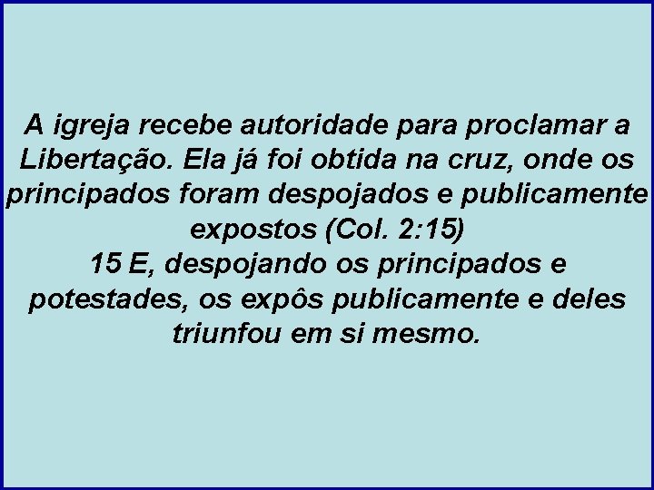 A igreja recebe autoridade para proclamar a Libertação. Ela já foi obtida na cruz,