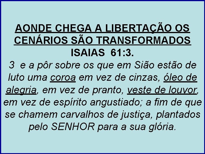 AONDE CHEGA A LIBERTAÇÃO OS CENÁRIOS SÃO TRANSFORMADOS ISAIAS 61: 3. 3 e a