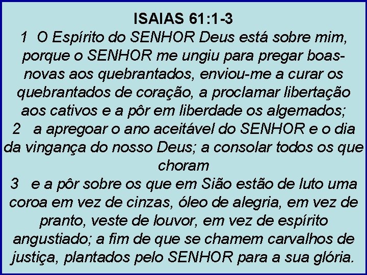 ISAIAS 61: 1 -3 1 O Espírito do SENHOR Deus está sobre mim, porque