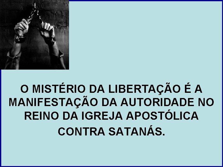 O MISTÉRIO DA LIBERTAÇÃO É A MANIFESTAÇÃO DA AUTORIDADE NO REINO DA IGREJA APOSTÓLICA