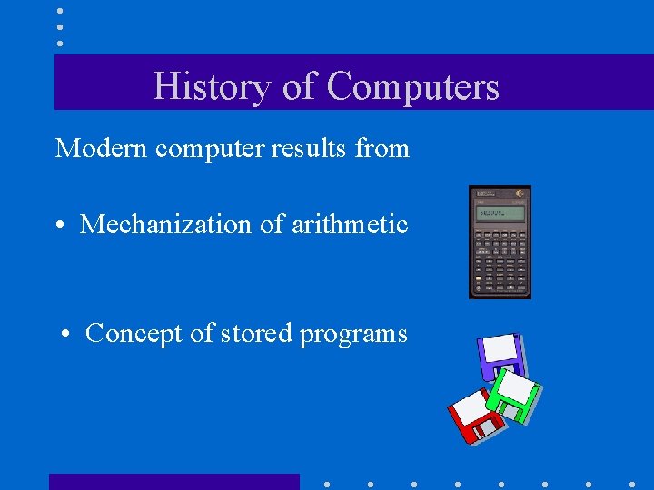 History of Computers Modern computer results from • Mechanization of arithmetic • Concept of