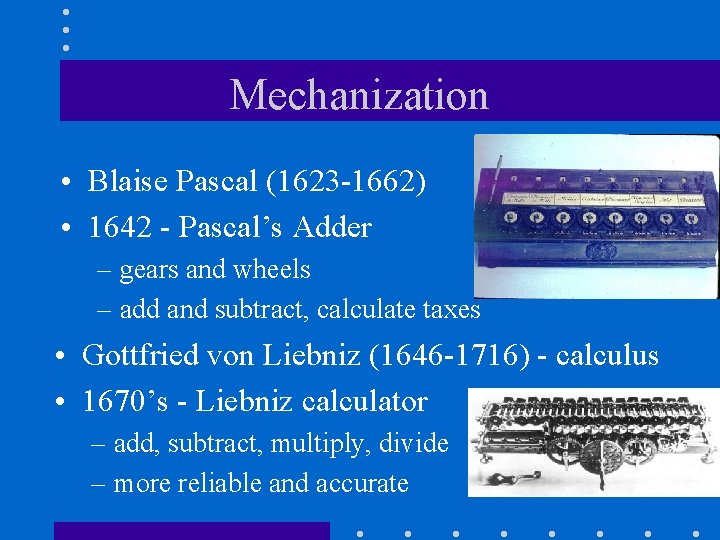 Mechanization • Blaise Pascal (1623 -1662) • 1642 - Pascal’s Adder – gears and