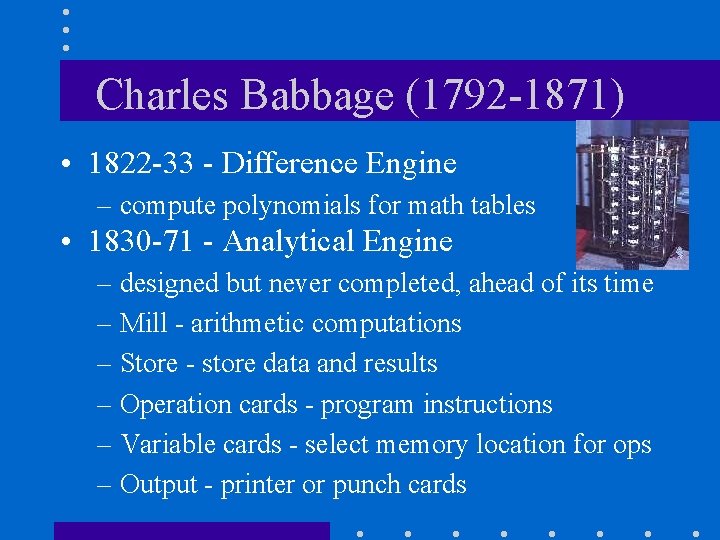 Charles Babbage (1792 -1871) • 1822 -33 - Difference Engine – compute polynomials for