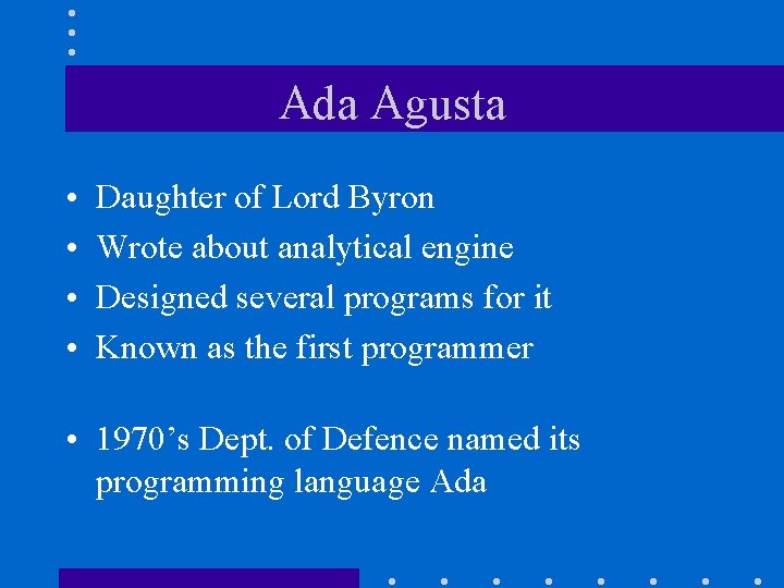 Ada Agusta • • Daughter of Lord Byron Wrote about analytical engine Designed several