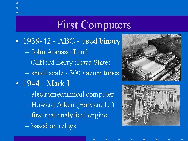 First Computers • 1939 -42 - ABC - used binary – John Atanasoff and