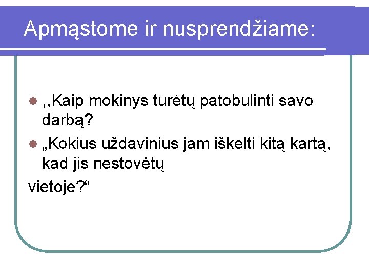 Apmąstome ir nusprendžiame: l , , Kaip mokinys turėtų patobulinti savo darbą? l „Kokius