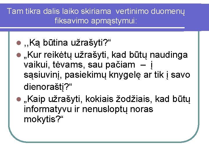 Tam tikra dalis laiko skiriama vertinimo duomenų fiksavimo apmąstymui: l , , Ką būtina