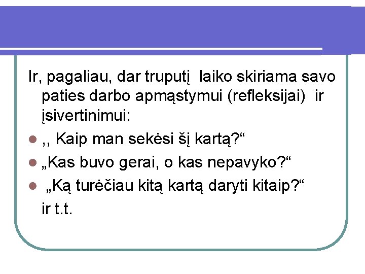 Ir, pagaliau, dar truputį laiko skiriama savo paties darbo apmąstymui (refleksijai) ir įsivertinimui: l