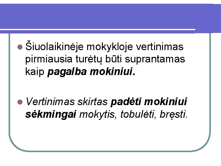 l Šiuolaikinėje mokykloje vertinimas pirmiausia turėtų būti suprantamas kaip pagalba mokiniui. l Vertinimas skirtas