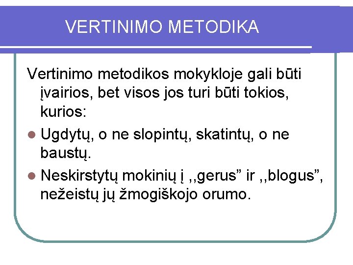 VERTINIMO METODIKA Vertinimo metodikos mokykloje gali būti įvairios, bet visos jos turi būti tokios,