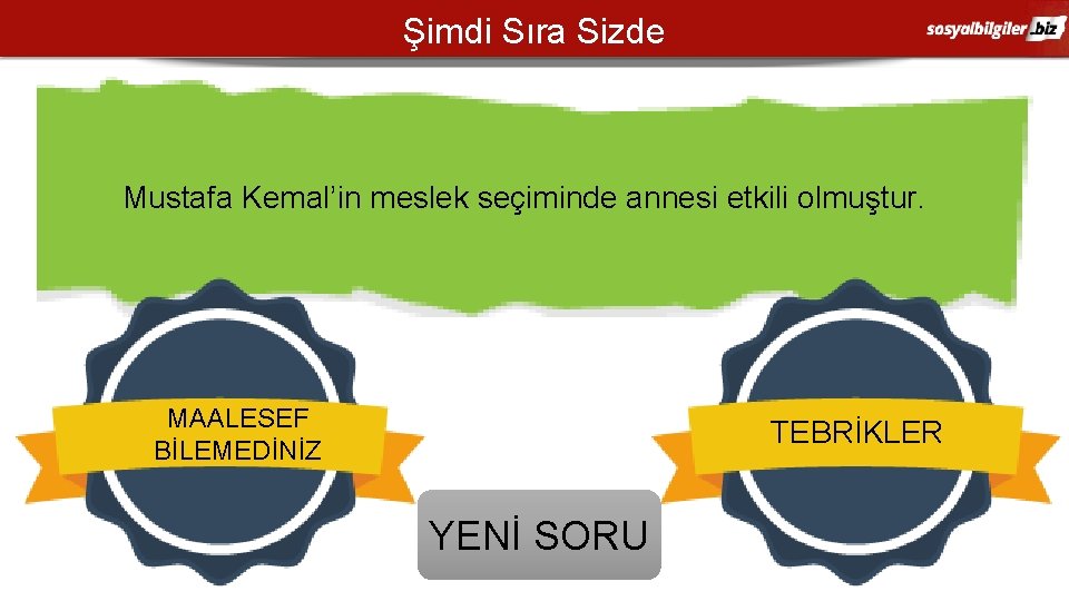 Şimdi Sıra Sizde Mustafa Kemal’in meslek seçiminde annesi etkili olmuştur. MAALESEF BİLEMEDİNİZ TEBRİKLER YENİ