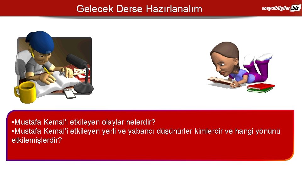 Gelecek Derse Hazırlanalım • Mustafa Kemal'i etkileyen olaylar nelerdir? • Mustafa Kemal’i etkileyen yerli