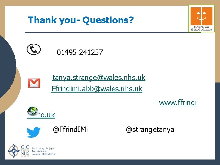 Thank you- Questions? 01495 241257 tanya. strange@wales. nhs. uk Ffrindimi. abb@wales. nhs. uk www.