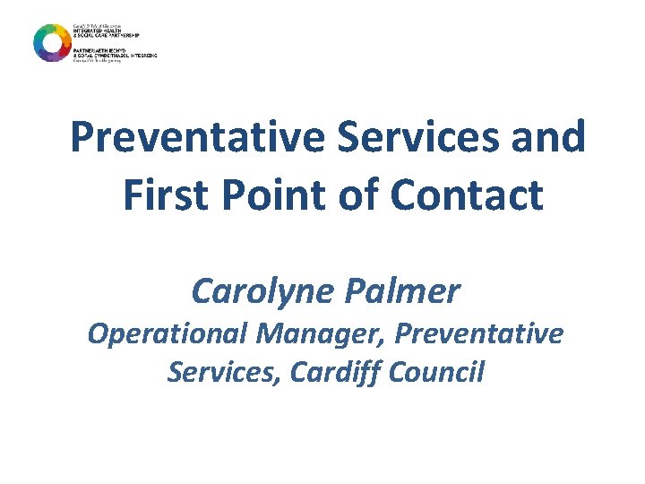 Preventative Services and First Point of Contact Carolyne Palmer Operational Manager, Preventative Services, Cardiff