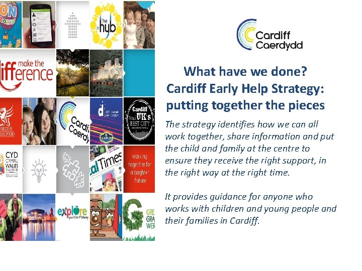 What have we done? Cardiff Early Help Strategy: putting together the pieces The strategy