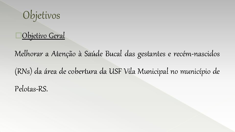 Objetivos �Objetivo Geral Melhorar a Atenção à Saúde Bucal das gestantes e recém-nascidos (RNs)