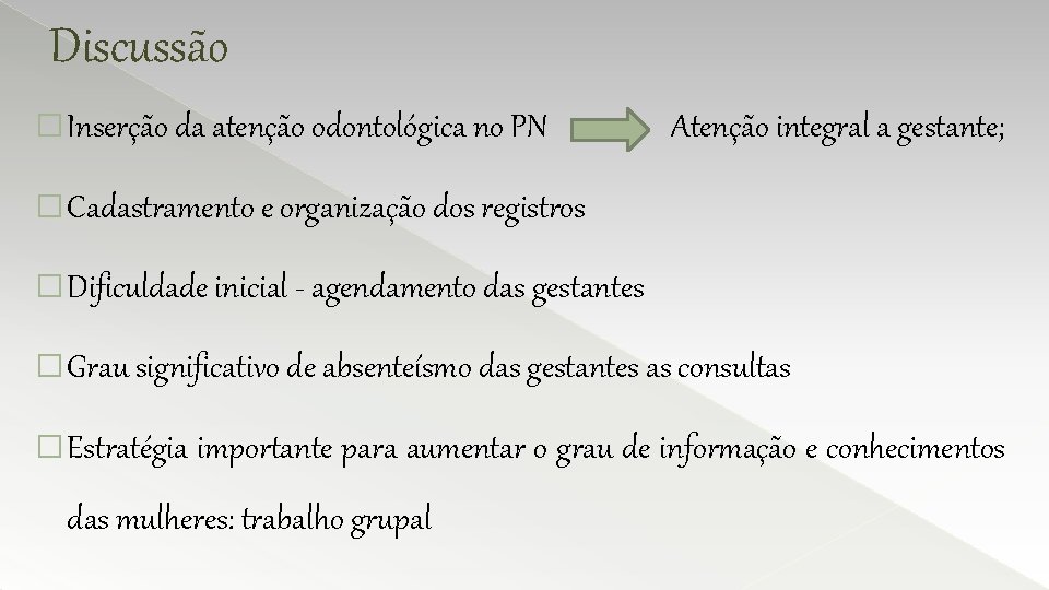 Discussão � Inserção da atenção odontológica no PN Atenção integral a gestante; � Cadastramento