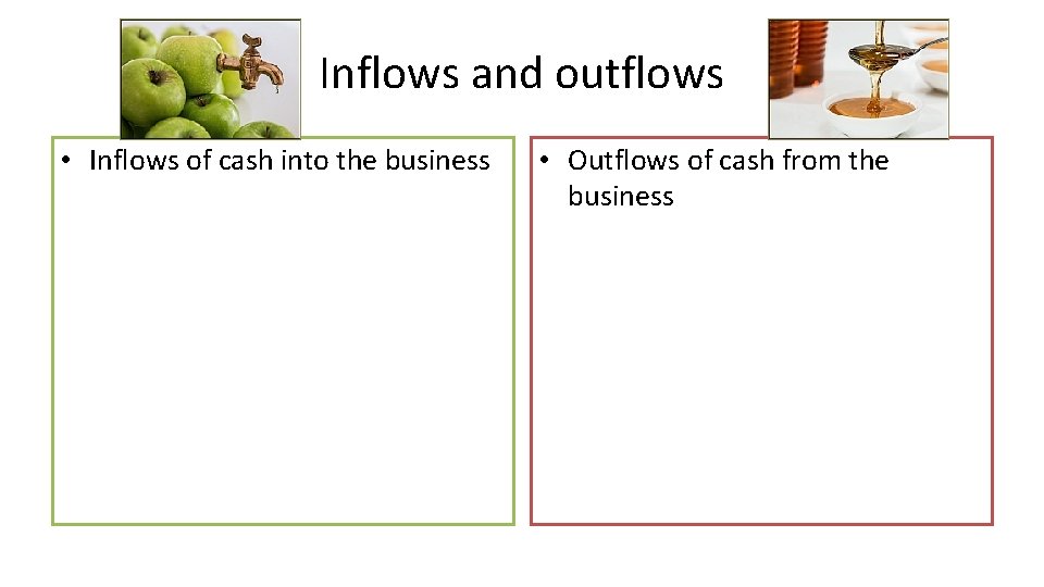 Inflows and outflows • Inflows of cash into the business • Outflows of cash Inflows and outflows • Inflows of cash into the business • Outflows of cash
