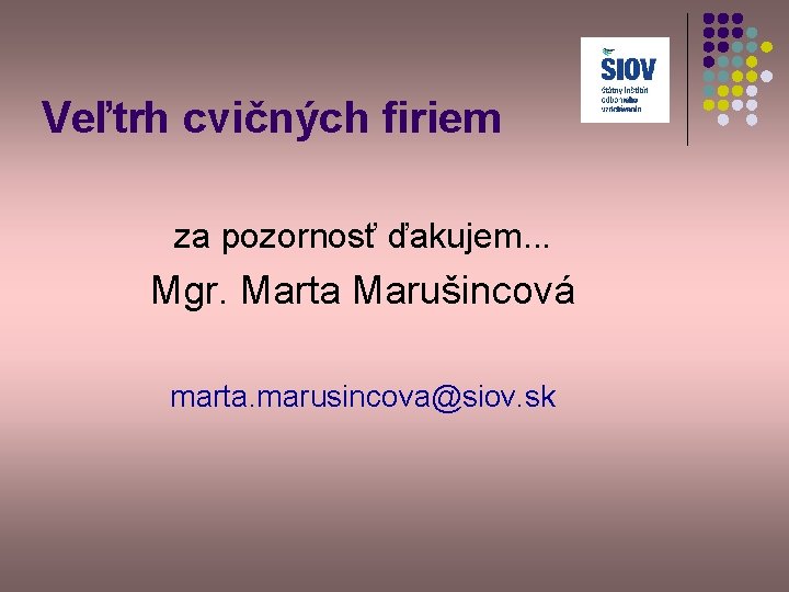 Veľtrh cvičných firiem za pozornosť ďakujem. . . Mgr. Marta Marušincová marta. marusincova@siov. sk