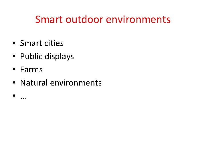 Smart outdoor environments • • • Smart cities Public displays Farms Natural environments. .