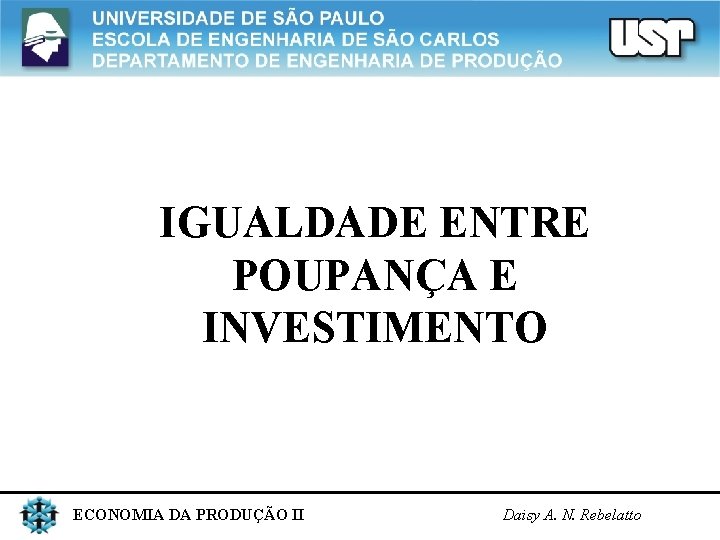 IGUALDADE ENTRE POUPANÇA E INVESTIMENTO ECONOMIA DA PRODUÇÃO II Daisy A. N. Rebelatto 