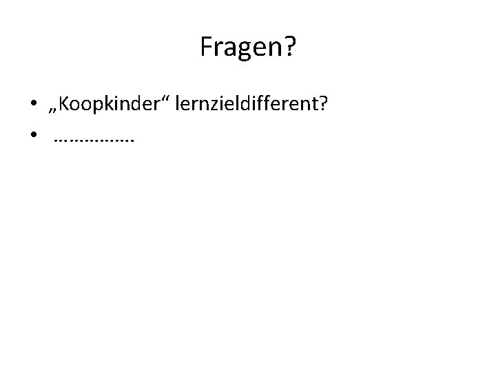 Fragen? • „Koopkinder“ lernzieldifferent? • ……………. 