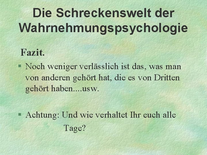 Die Schreckenswelt der Wahrnehmungspsychologie Fazit. § Noch weniger verlässlich ist das, was man von