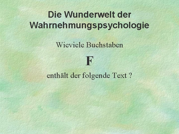 Die Wunderwelt der Wahrnehmungspsychologie Wieviele Buchstaben F enthält der folgende Text ? 