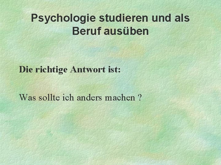 Psychologie studieren und als Beruf ausüben Die richtige Antwort ist: Was sollte ich anders